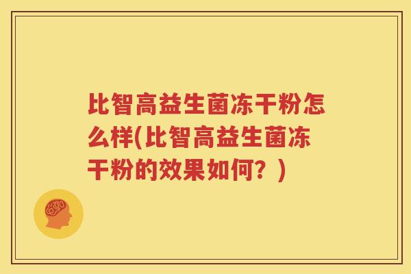 比智高益生菌冻干粉怎么样(比智高益生菌冻干粉的效果如何？)