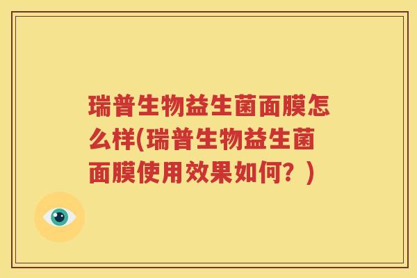 瑞普生物益生菌面膜怎么样(瑞普生物益生菌面膜使用效果如何？)