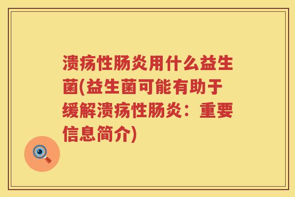 溃疡性肠炎用什么益生菌(益生菌可能有助于缓解溃疡性肠炎：重要信息简介)