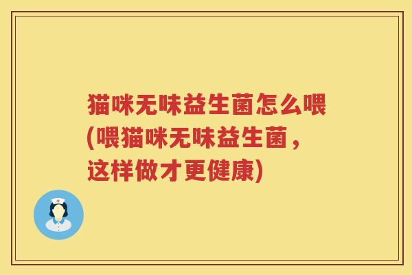 猫咪无味益生菌怎么喂(喂猫咪无味益生菌，这样做才更健康)