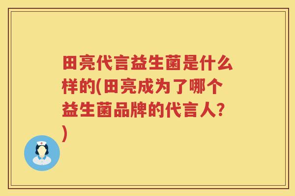 田亮代言益生菌是什么样的(田亮成为了哪个益生菌品牌的代言人？)