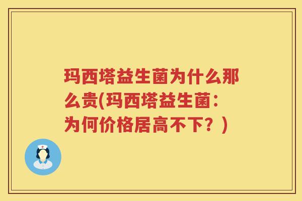 玛西塔益生菌为什么那么贵(玛西塔益生菌：为何价格居高不下？)