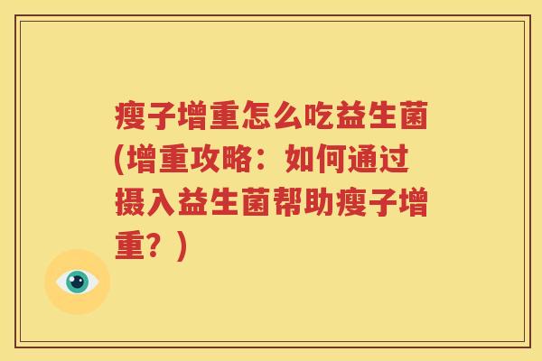 瘦子增重怎么吃益生菌(增重攻略：如何通过摄入益生菌帮助瘦子增重？)