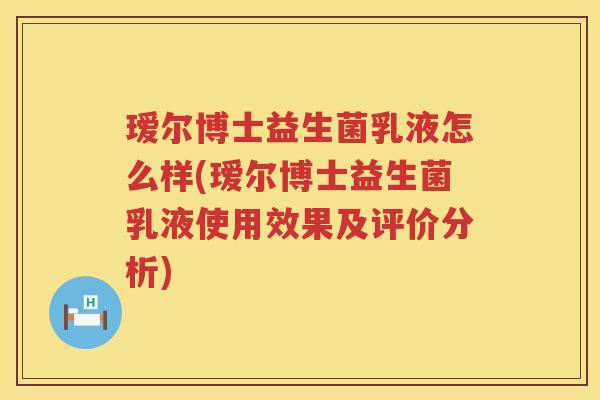 瑷尔博士益生菌乳液怎么样(瑷尔博士益生菌乳液使用效果及评价分析)