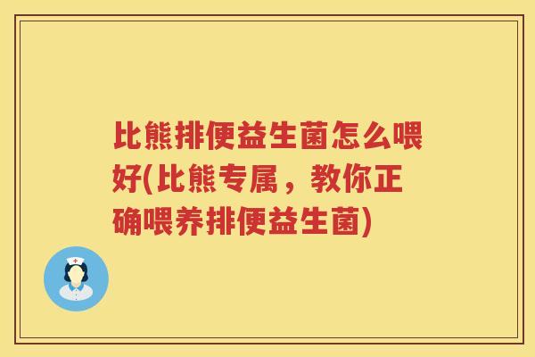 比熊排便益生菌怎么喂好(比熊专属，教你正确喂养排便益生菌)