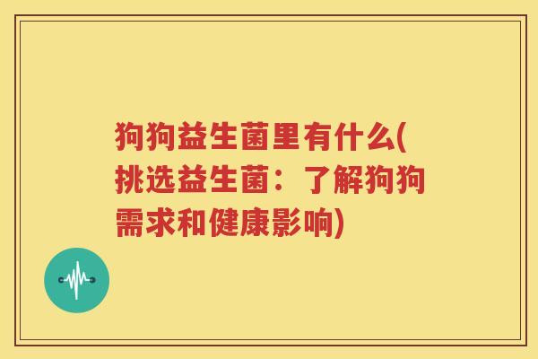 狗狗益生菌里有什么(挑选益生菌：了解狗狗需求和健康影响)