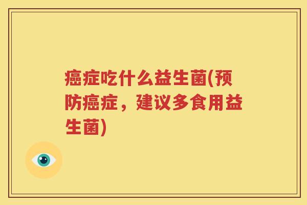 癌症吃什么益生菌(预防癌症，建议多食用益生菌)
