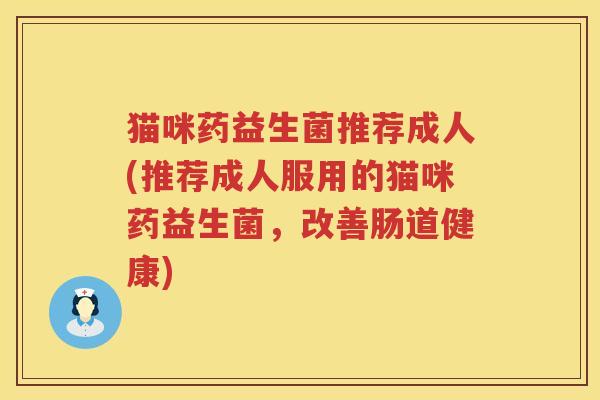 猫咪药益生菌推荐成人(推荐成人服用的猫咪药益生菌，改善肠道健康)