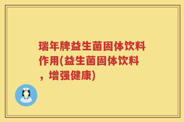 瑞年牌益生菌固体饮料作用(益生菌固体饮料，增强健康)