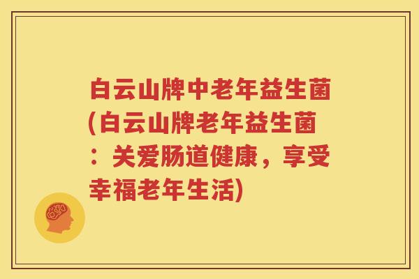 白云山牌中老年益生菌(白云山牌老年益生菌：关爱肠道健康，享受幸福老年生活)