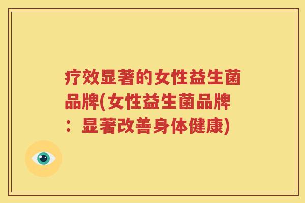 疗效显著的女性益生菌品牌(女性益生菌品牌：显著改善身体健康)