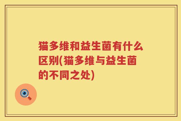 猫多维和益生菌有什么区别(猫多维与益生菌的不同之处)