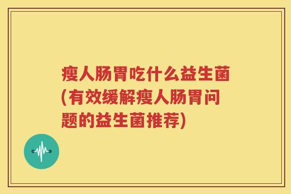 瘦人肠胃吃什么益生菌(有效缓解瘦人肠胃问题的益生菌推荐)