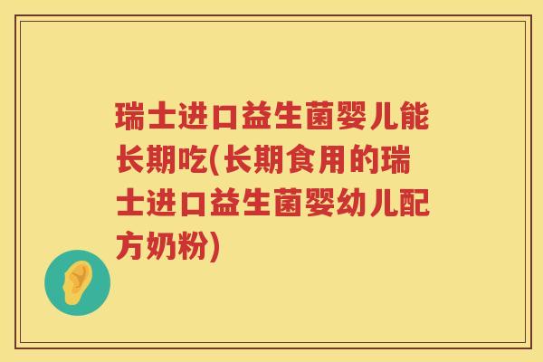 瑞士进口益生菌婴儿能长期吃(长期食用的瑞士进口益生菌婴幼儿配方奶粉)