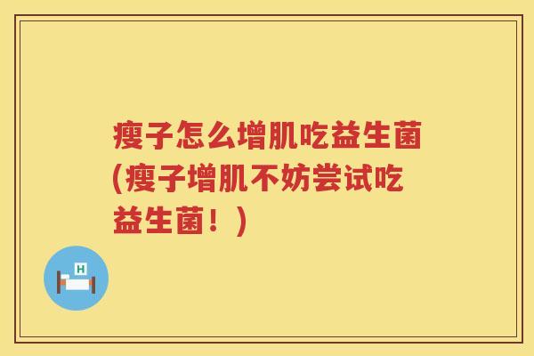 瘦子怎么增肌吃益生菌(瘦子增肌不妨尝试吃益生菌！)