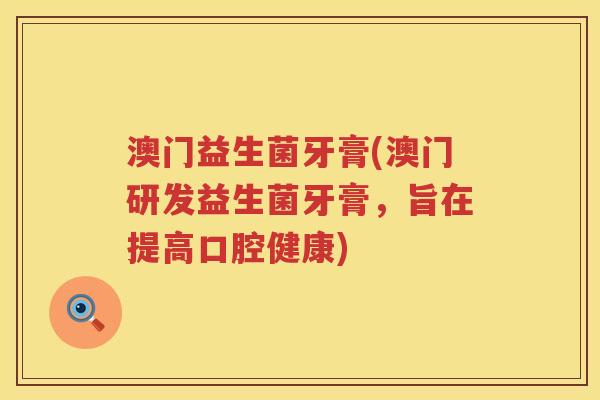澳门益生菌牙膏(澳门研发益生菌牙膏，旨在提高口腔健康)