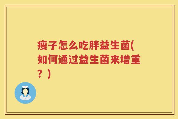 瘦子怎么吃胖益生菌(如何通过益生菌来增重？)