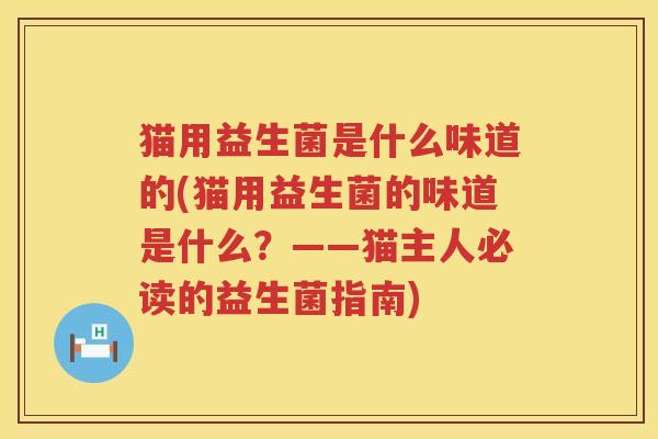 猫用益生菌是什么味道的(猫用益生菌的味道是什么？——猫主人必读的益生菌指南)