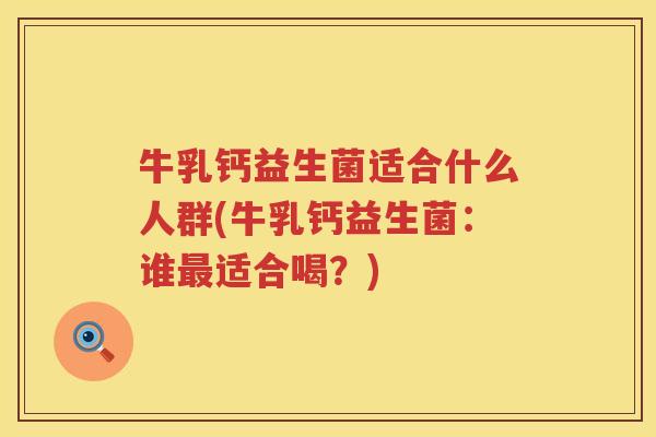 牛乳钙益生菌适合什么人群(牛乳钙益生菌：谁最适合喝？)