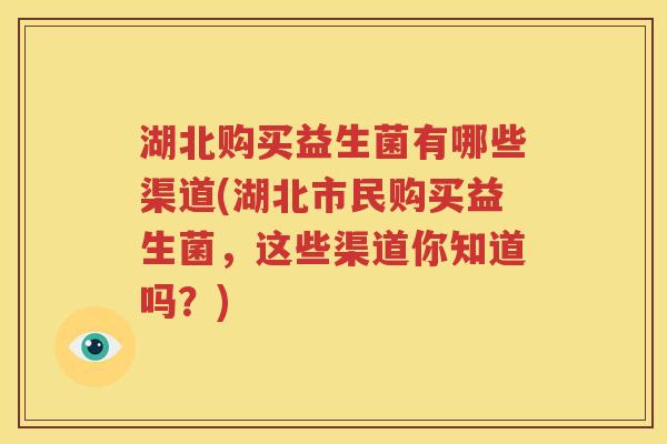 湖北购买益生菌有哪些渠道(湖北市民购买益生菌，这些渠道你知道吗？)