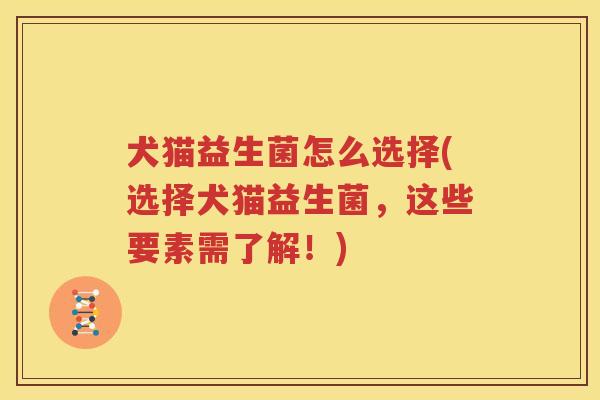 犬猫益生菌怎么选择(选择犬猫益生菌，这些要素需了解！)