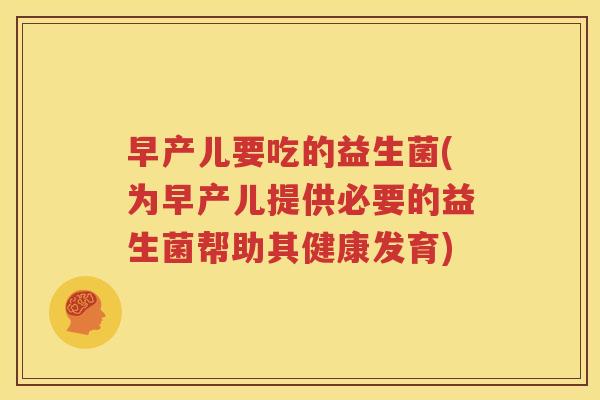 早产儿要吃的益生菌(为早产儿提供必要的益生菌帮助其健康发育)