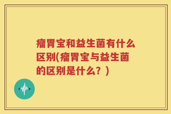瘤胃宝和益生菌有什么区别(瘤胃宝与益生菌的区别是什么？)