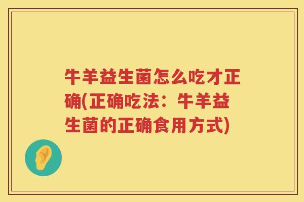 牛羊益生菌怎么吃才正确(正确吃法：牛羊益生菌的正确食用方式)