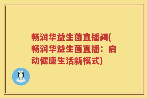 畅润华益生菌直播间(畅润华益生菌直播：启动健康生活新模式)