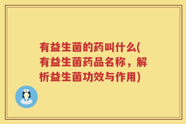 有益生菌的药叫什么(有益生菌药品名称，解析益生菌功效与作用)