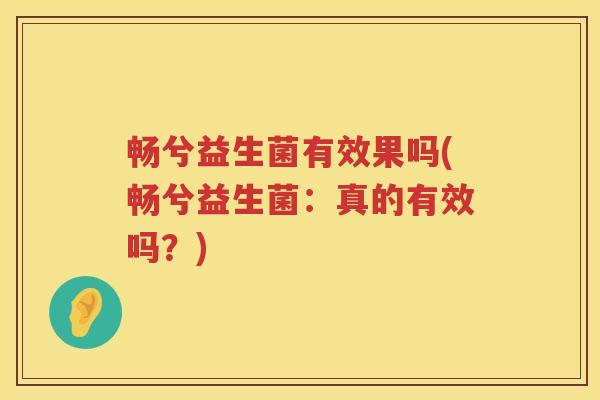 畅兮益生菌有效果吗(畅兮益生菌：真的有效吗？)