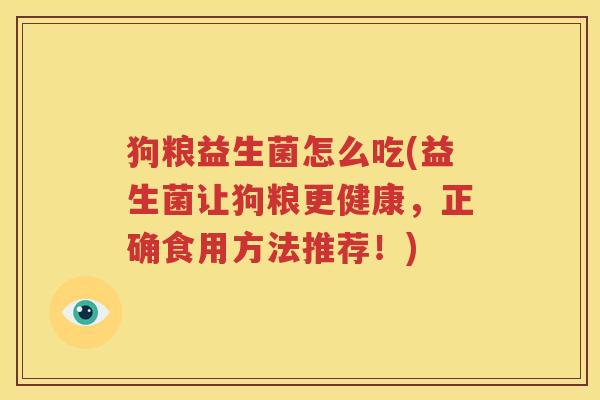 狗粮益生菌怎么吃(益生菌让狗粮更健康，正确食用方法推荐！)