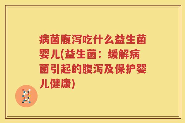 病菌腹泻吃什么益生菌婴儿(益生菌：缓解病菌引起的腹泻及保护婴儿健康)