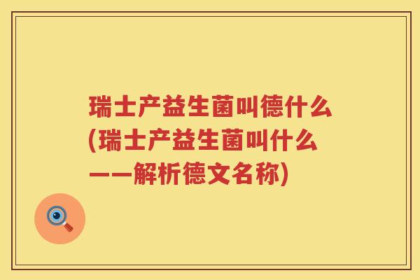 瑞士产益生菌叫德什么(瑞士产益生菌叫什么——解析德文名称)