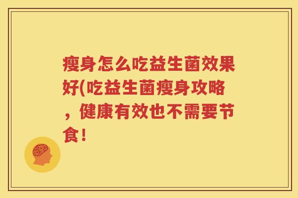 瘦身怎么吃益生菌效果好(吃益生菌瘦身攻略，健康有效也不需要节食！