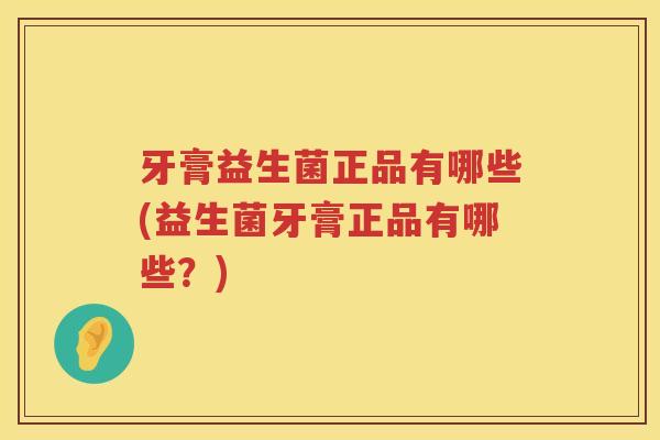 牙膏益生菌正品有哪些(益生菌牙膏正品有哪些？)