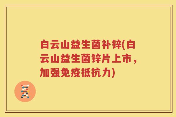 白云山益生菌补锌(白云山益生菌锌片上市，加强免疫抵抗力)