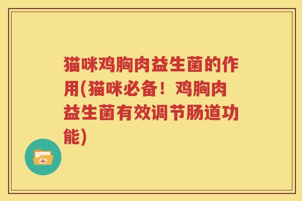 猫咪鸡胸肉益生菌的作用(猫咪必备！鸡胸肉益生菌有效调节肠道功能)