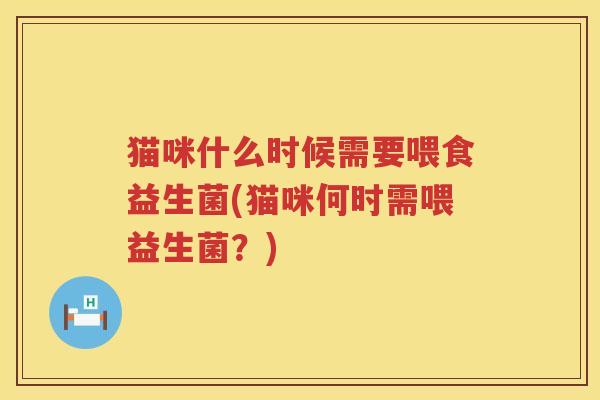 猫咪什么时候需要喂食益生菌(猫咪何时需喂益生菌？)