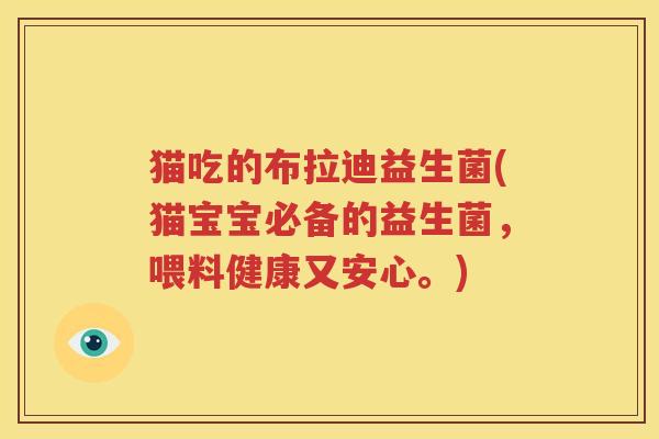 猫吃的布拉迪益生菌(猫宝宝必备的益生菌，喂料健康又安心。)