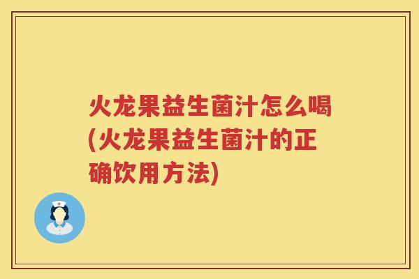 火龙果益生菌汁怎么喝(火龙果益生菌汁的正确饮用方法)