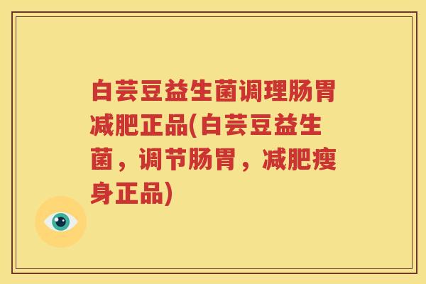 白芸豆益生菌调理肠胃减肥正品(白芸豆益生菌，调节肠胃，减肥瘦身正品)