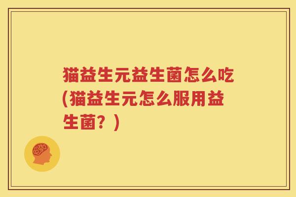 猫益生元益生菌怎么吃(猫益生元怎么服用益生菌？)