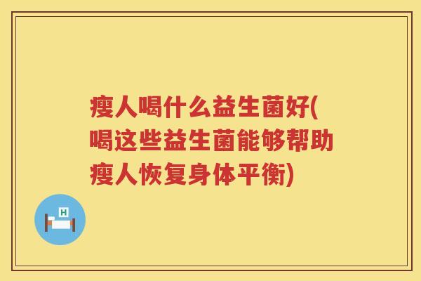 瘦人喝什么益生菌好(喝这些益生菌能够帮助瘦人恢复身体平衡)