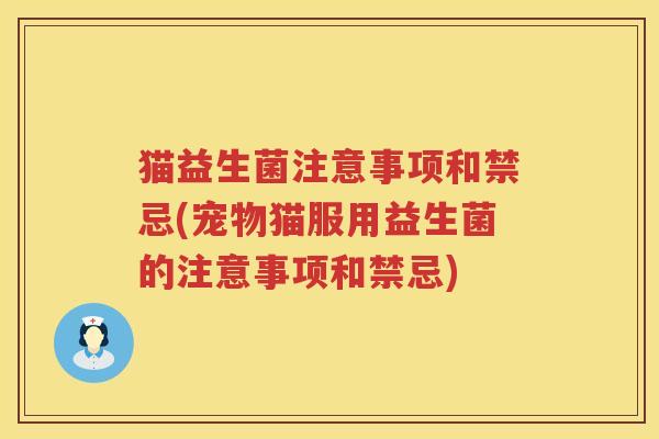 猫益生菌注意事项和禁忌(宠物猫服用益生菌的注意事项和禁忌)