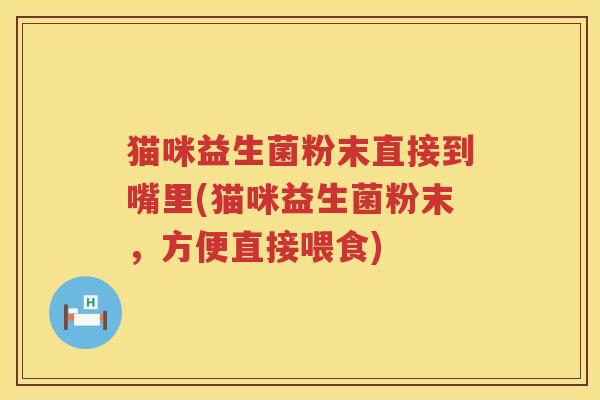 猫咪益生菌粉末直接到嘴里(猫咪益生菌粉末，方便直接喂食)