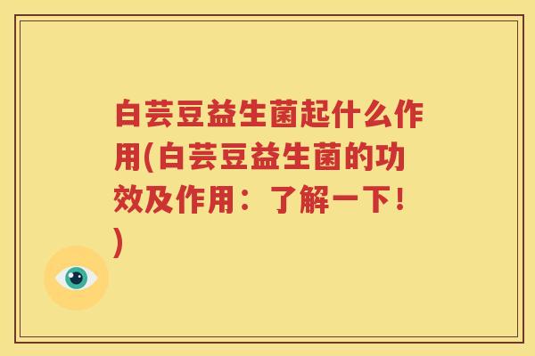 白芸豆益生菌起什么作用(白芸豆益生菌的功效及作用：了解一下！)