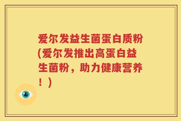 爱尔发益生菌蛋白质粉(爱尔发推出高蛋白益生菌粉，助力健康营养！)