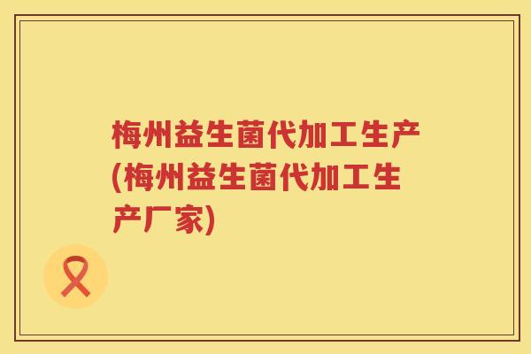 梅州益生菌代加工生产(梅州益生菌代加工生产厂家)