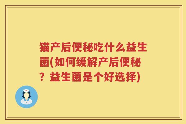 猫产后便秘吃什么益生菌(如何缓解产后便秘？益生菌是个好选择)